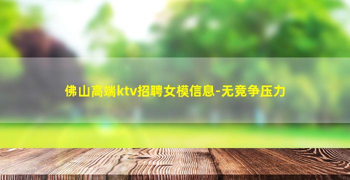 佛山高端ktv招聘女模信息-无竞争压力
