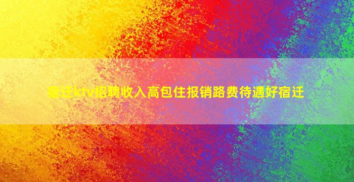 宿迁ktv招聘收入高包住报销路费待遇好宿迁